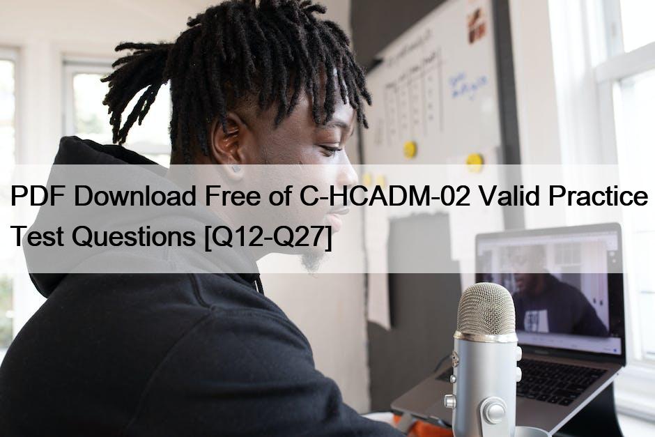 PDF Download Free of C-HCADM-02 Valid Practice Test Questions [Q12-Q27]