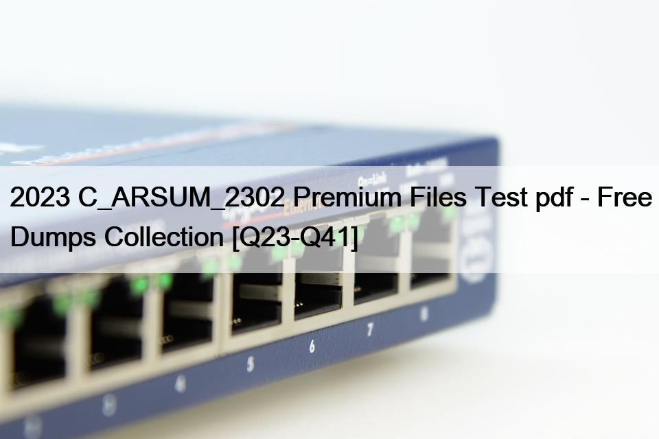 2023 C_ARSUM_2302 Premium Files Test pdf – Free Dumps Collection [Q23-Q41]