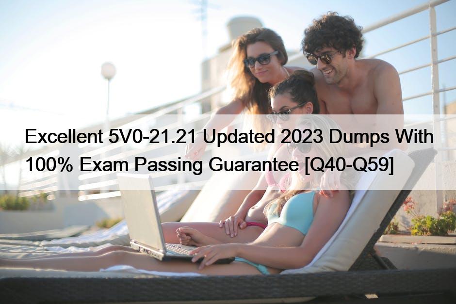 Excellent 5V0-21.21 Updated 2023 Dumps With 100% Exam Passing Guarantee [Q40-Q59]