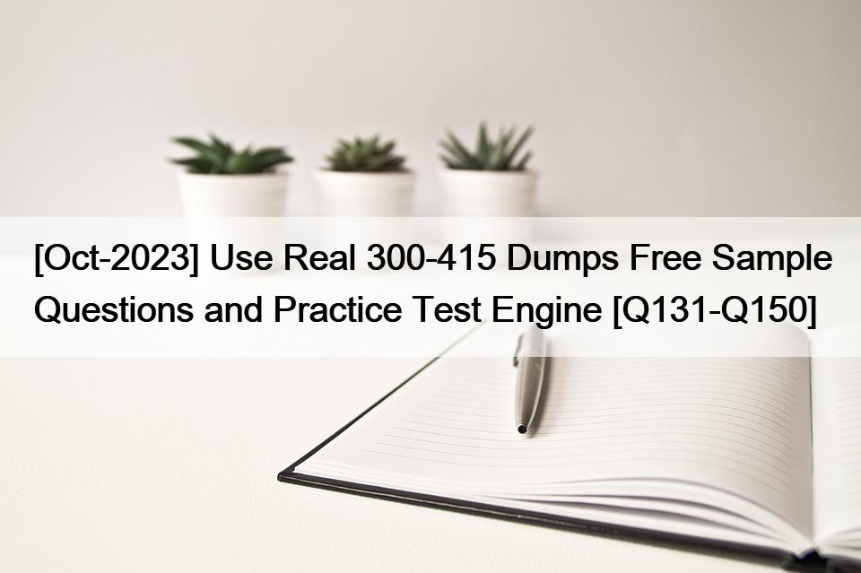 [Oct-2023] Use Real 300-415 Dumps Free Sample Questions and Practice Test Engine [Q131-Q150]