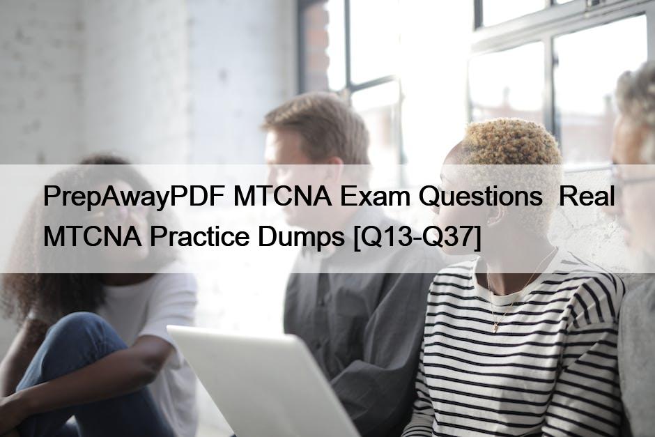 PrepAwayPDF MTCNA Exam Questions  Real MTCNA Practice Dumps [Q13-Q37]