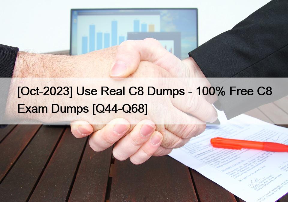 [Oct-2023] Use Real C8 Dumps – 100% Free C8 Exam Dumps [Q44-Q68]