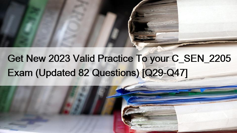 Get New 2023 Valid Practice To your C_SEN_2205 Exam (Updated 82 Questions) [Q29-Q47]