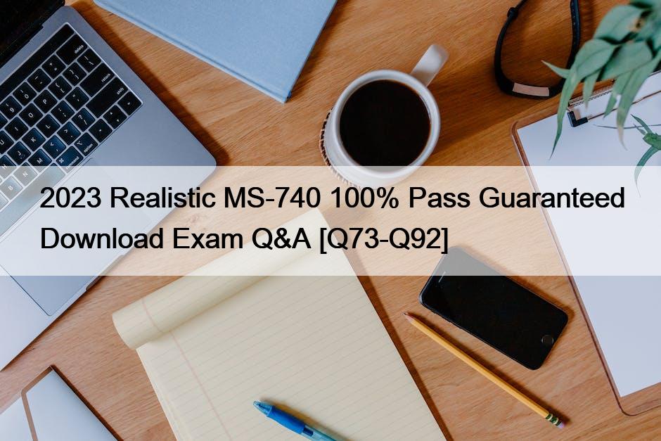 2023 Realistic MS-740 100% Pass Guaranteed Download Exam Q&A [Q73-Q92]