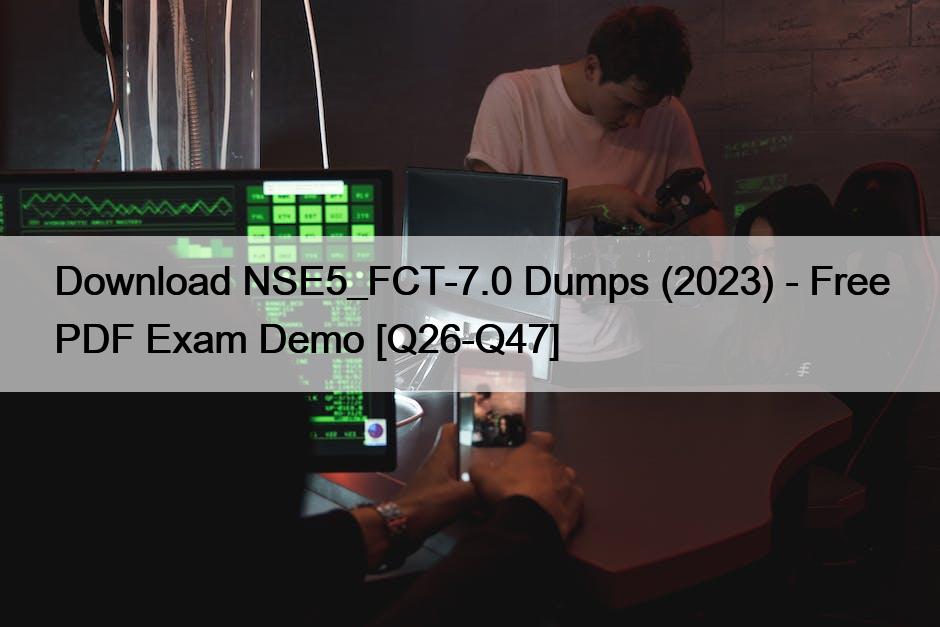 Download NSE5_FCT-7.0 Dumps (2023) – Free PDF Exam Demo [Q26-Q47]