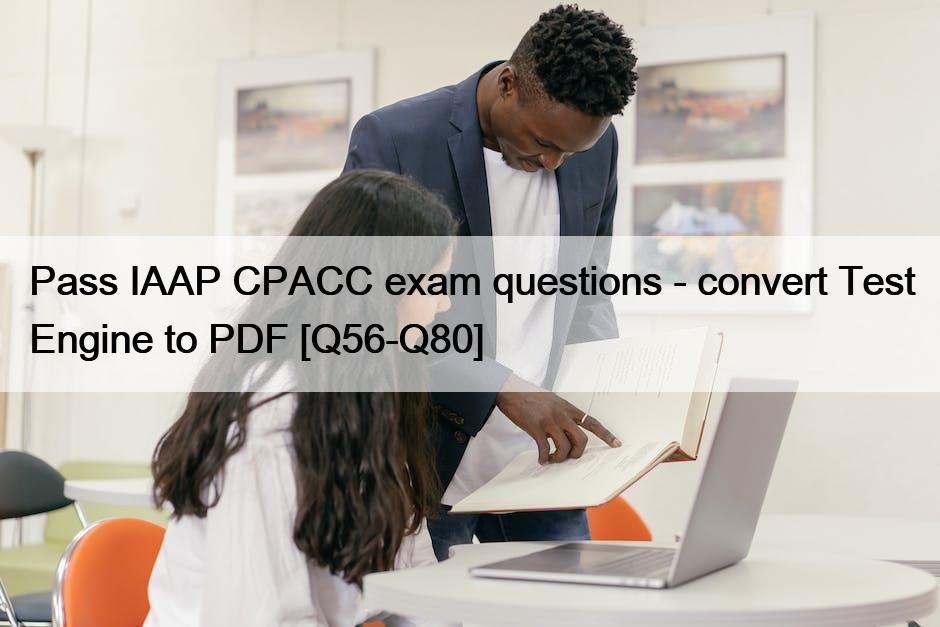 Pass IAAP CPACC exam questions – convert Test Engine to PDF [Q56-Q80]