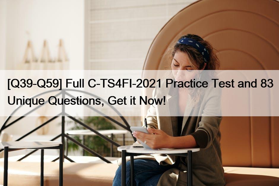 [Q39-Q59] Full C-TS4FI-2021 Practice Test and 83 Unique Questions, Get it Now!