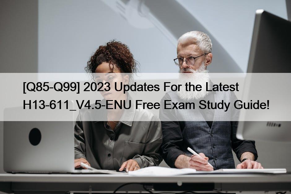 [Q85-Q99] 2023 Updates For the Latest H13-611_V4.5-ENU Free Exam Study Guide!