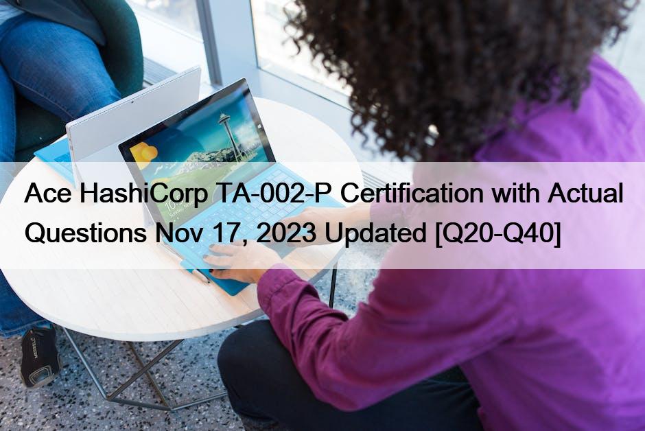 Ace HashiCorp TA-002-P Certification with Actual Questions Nov 17, 2023 Updated [Q20-Q40]