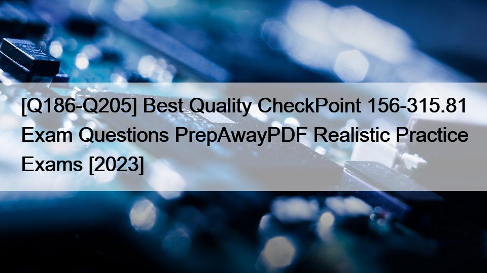 [Q186-Q205] Best Quality CheckPoint 156-315.81 Exam Questions PrepAwayPDF Realistic Practice Exams [2023]