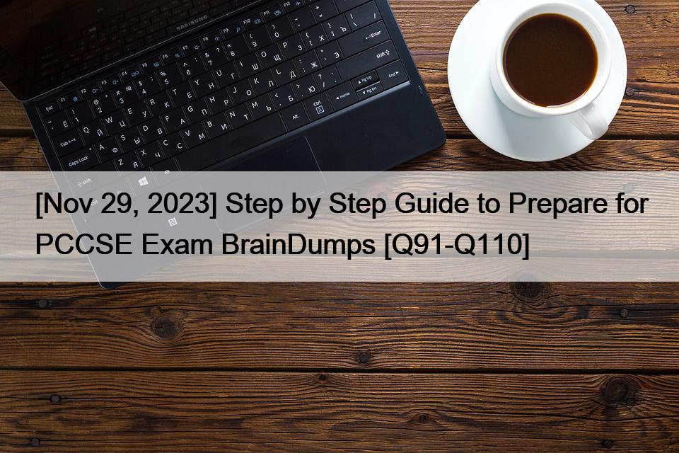 [Nov 29, 2023] Step by Step Guide to Prepare for PCCSE Exam BrainDumps [Q91-Q110]