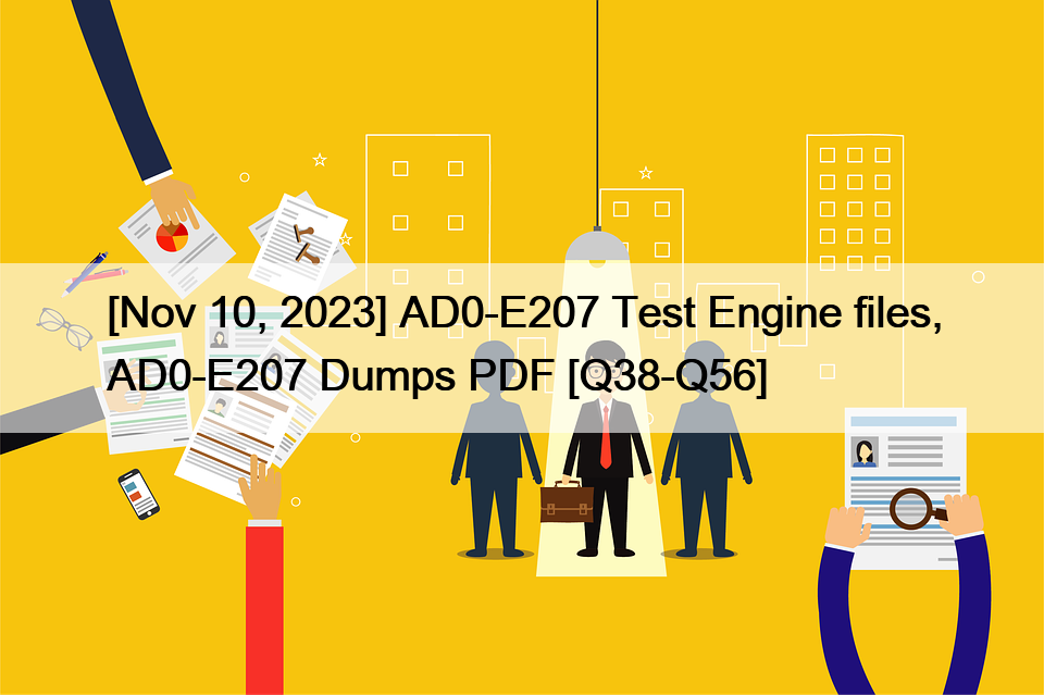 [Nov 10, 2023] AD0-E207 Test Engine files, AD0-E207 Dumps PDF [Q38-Q56]