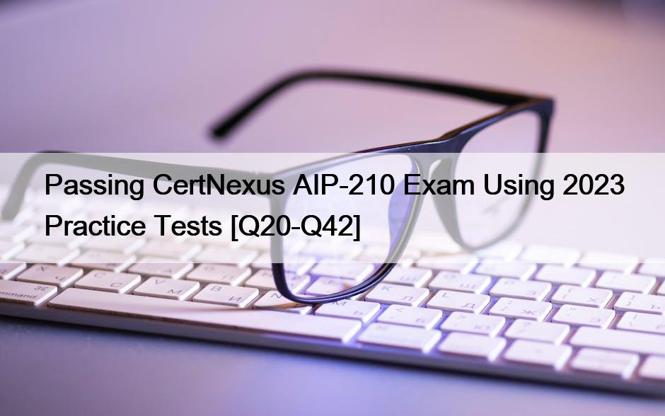 Passing CertNexus AIP-210 Exam Using 2023 Practice Tests [Q20-Q42]