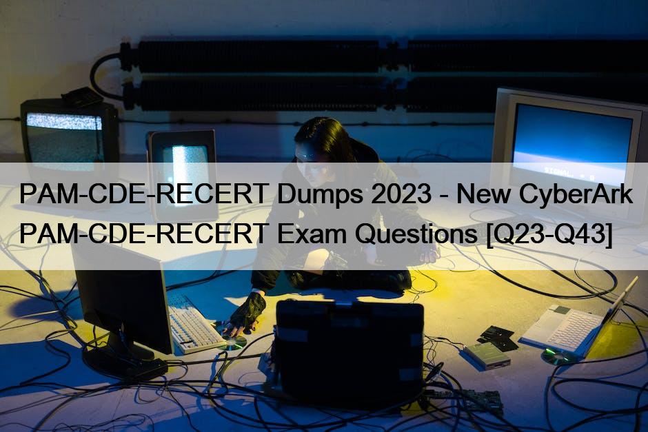 PAM-CDE-RECERT Dumps 2023 – New CyberArk PAM-CDE-RECERT Exam Questions [Q23-Q43]