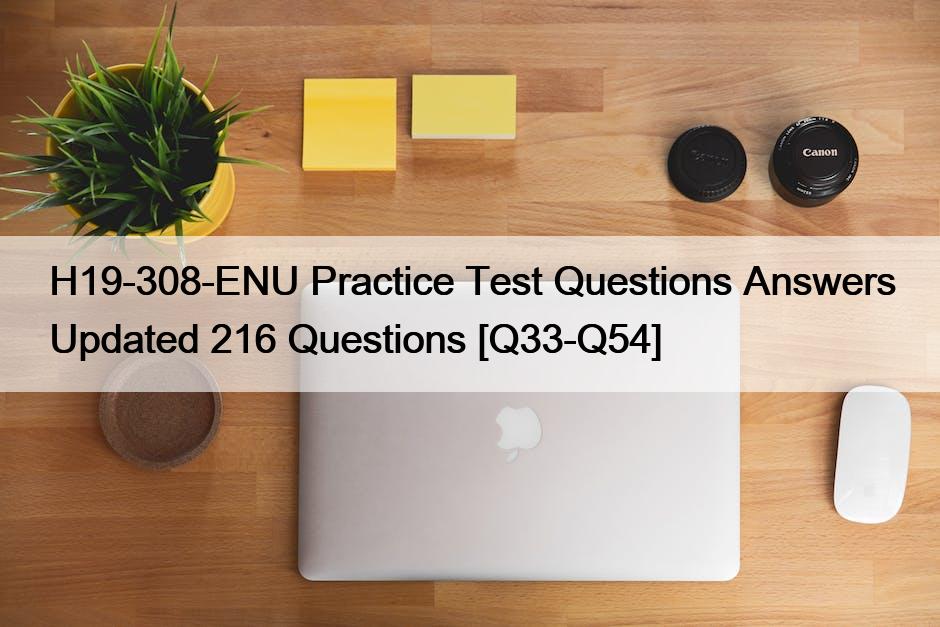 H19-308-ENU Practice Test Questions Answers Updated 216 Questions [Q33-Q54]