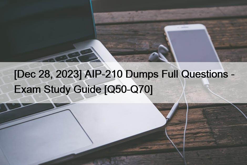 [Dec 28, 2023] AIP-210 Dumps Full Questions – Exam Study Guide [Q50-Q70]