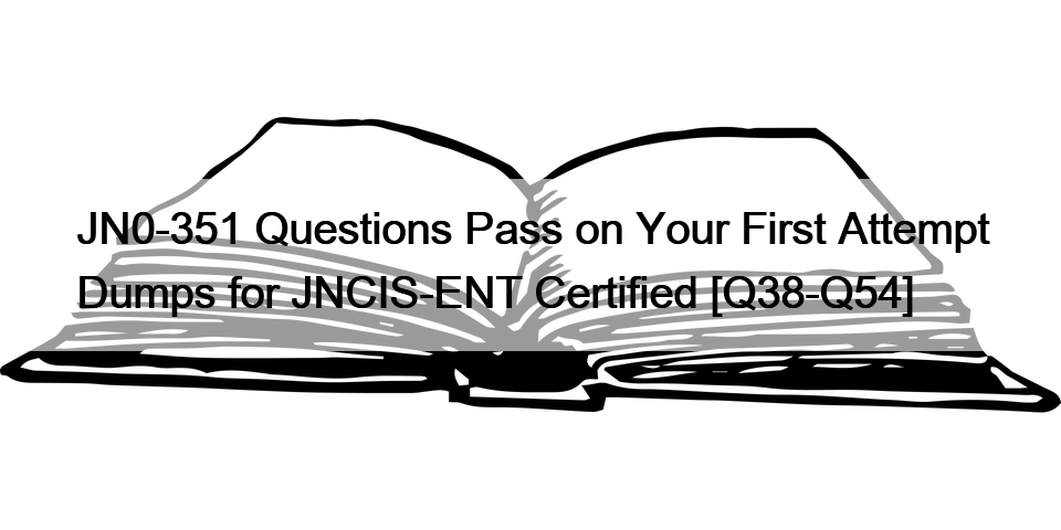 JN0-351 Questions Pass on Your First Attempt Dumps for JNCIS-ENT Certified [Q38-Q54]