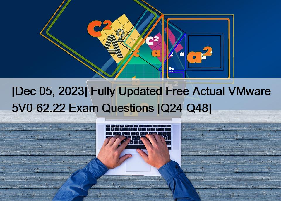 [Dec 05, 2023] Fully Updated Free Actual VMware 5V0-62.22 Exam Questions [Q24-Q48]