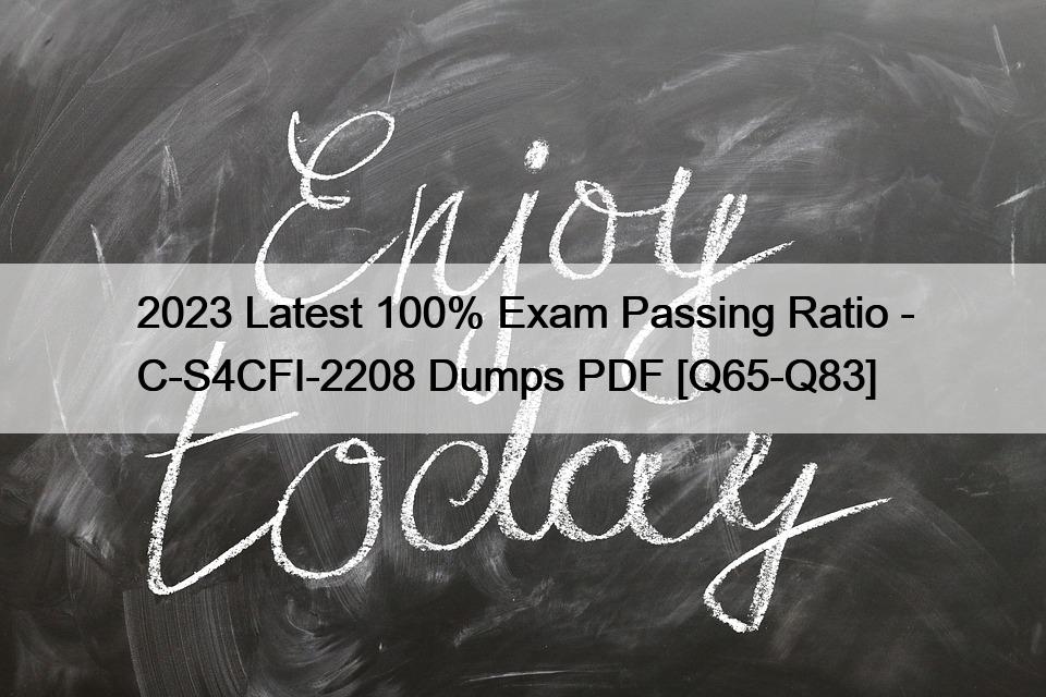 2023 Latest 100% Exam Passing Ratio – C-S4CFI-2208 Dumps PDF [Q65-Q83]