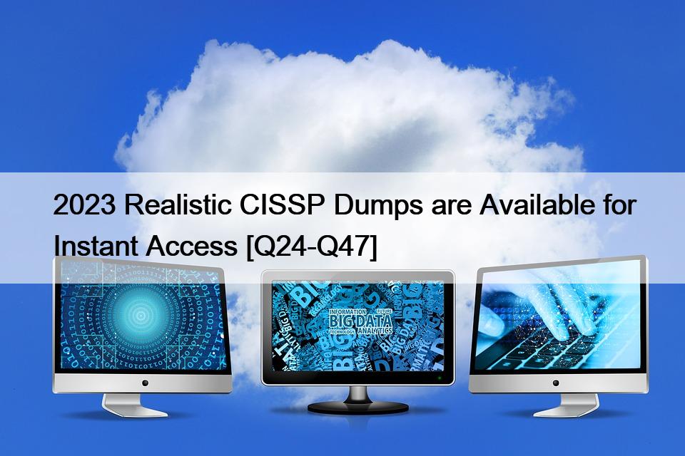 2023 Realistic CISSP Dumps are Available for Instant Access [Q24-Q47]