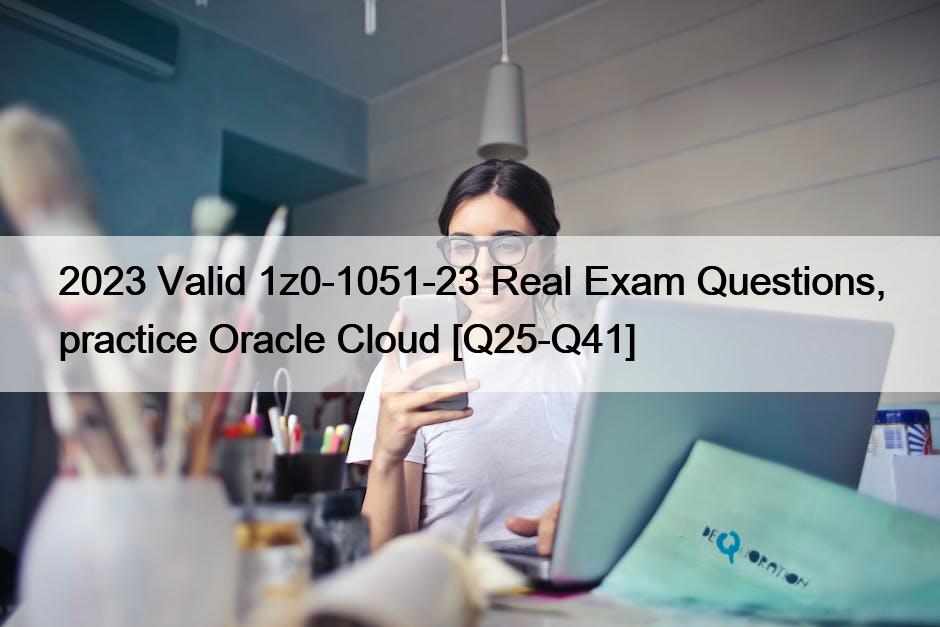 2023 Valid 1z0-1051-23 Real Exam Questions, practice Oracle Cloud [Q25-Q41]