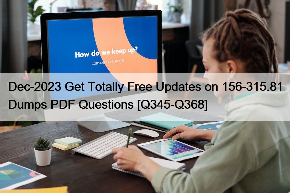 Dec-2023 Get Totally Free Updates on 156-315.81 Dumps PDF Questions [Q345-Q368]