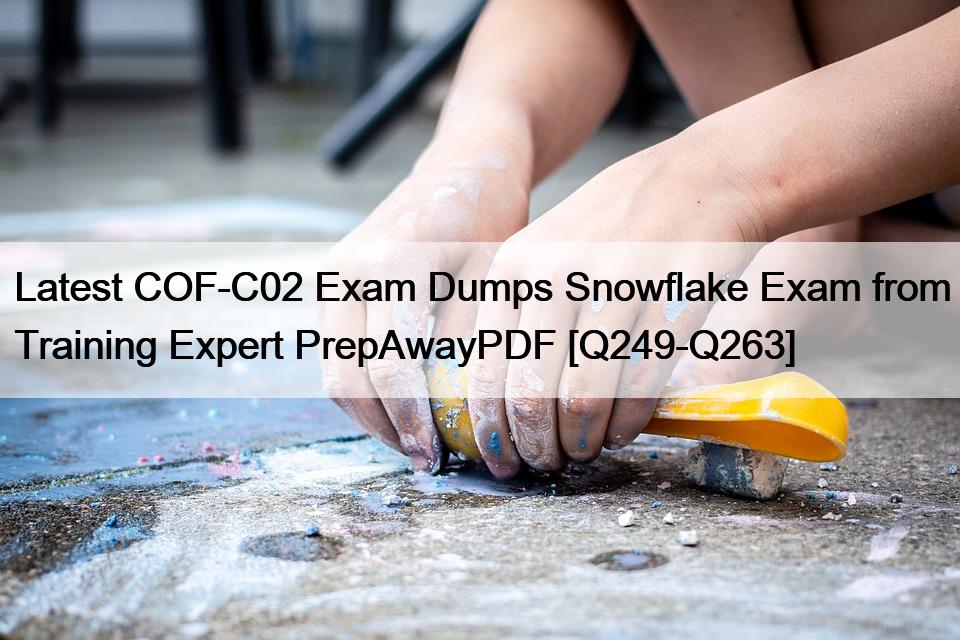 Latest COF-C02 Exam Dumps Snowflake Exam from Training Expert PrepAwayPDF [Q249-Q263]