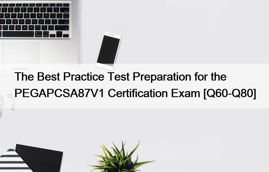 The Best Practice Test Preparation for the PEGAPCSA87V1 Certification Exam [Q60-Q80]