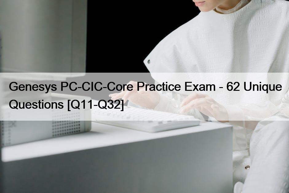 Genesys PC-CIC-Core Practice Exam – 62 Unique Questions [Q11-Q32]