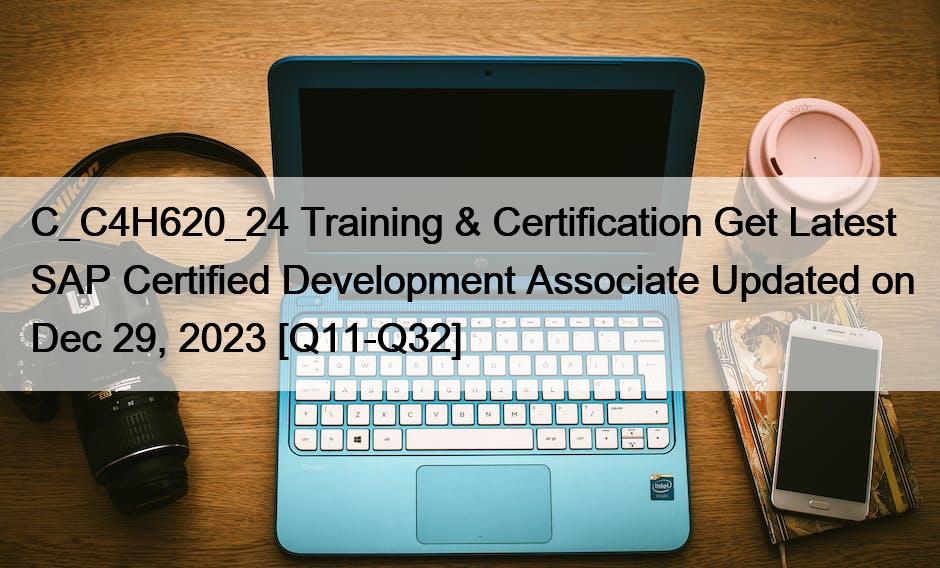 C_C4H620_24 Training & Certification Get Latest SAP Certified Development Associate Updated on Dec 29, 2023 [Q11-Q32]