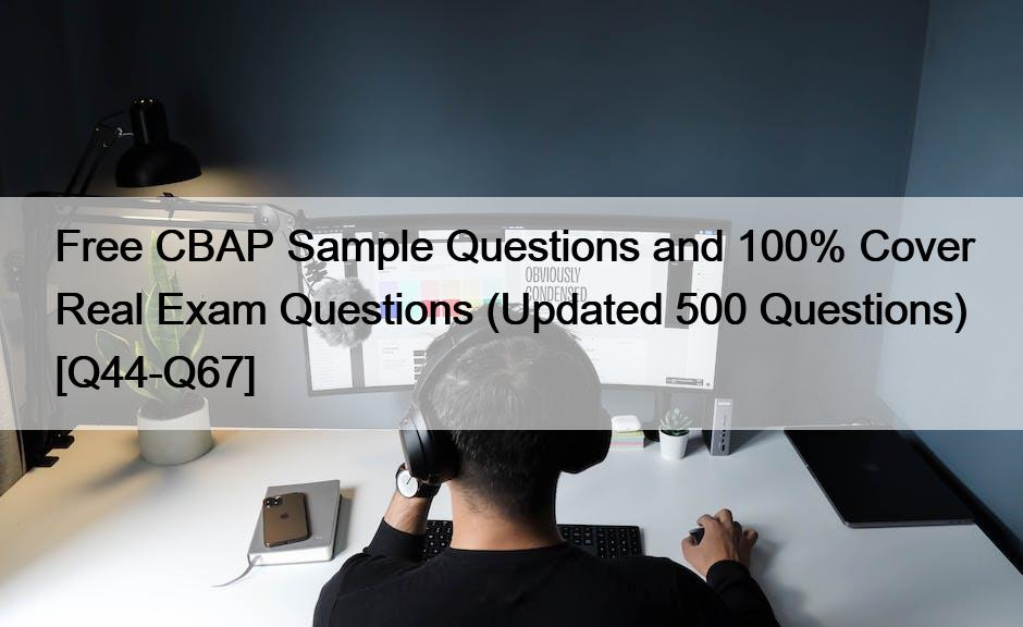 Free CBAP Sample Questions and 100% Cover Real Exam Questions (Updated 500 Questions) [Q44-Q67]