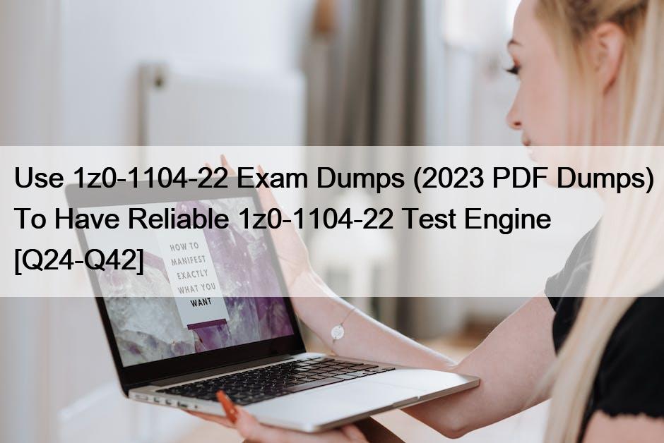 Use 1z0-1104-22 Exam Dumps (2023 PDF Dumps) To Have Reliable 1z0-1104-22 Test Engine [Q24-Q42]