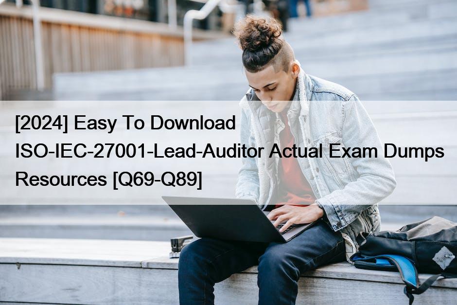 [2024] Easy To Download ISO-IEC-27001-Lead-Auditor Actual Exam Dumps Resources [Q69-Q89]