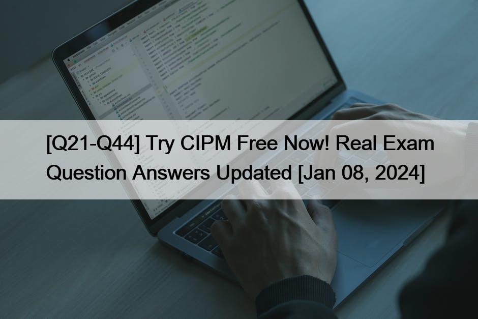 [Q21-Q44] Try CIPM Free Now! Real Exam Question Answers Updated [Jan 08, 2024]