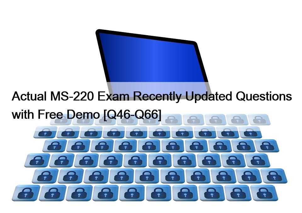 Actual MS-220 Exam Recently Updated Questions with Free Demo [Q46-Q66]