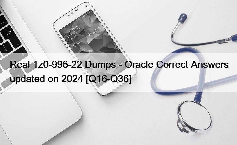 Real 1z0-996-22 Dumps – Oracle Correct Answers updated on 2024 [Q16-Q36]