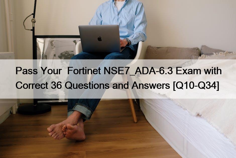 Pass Your  Fortinet NSE7_ADA-6.3 Exam with Correct 36 Questions and Answers [Q10-Q34]