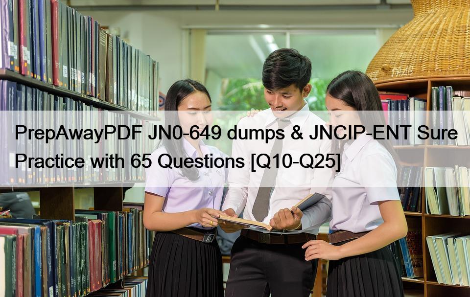 PrepAwayPDF JN0-649 dumps & JNCIP-ENT Sure Practice with 65 Questions [Q10-Q25]