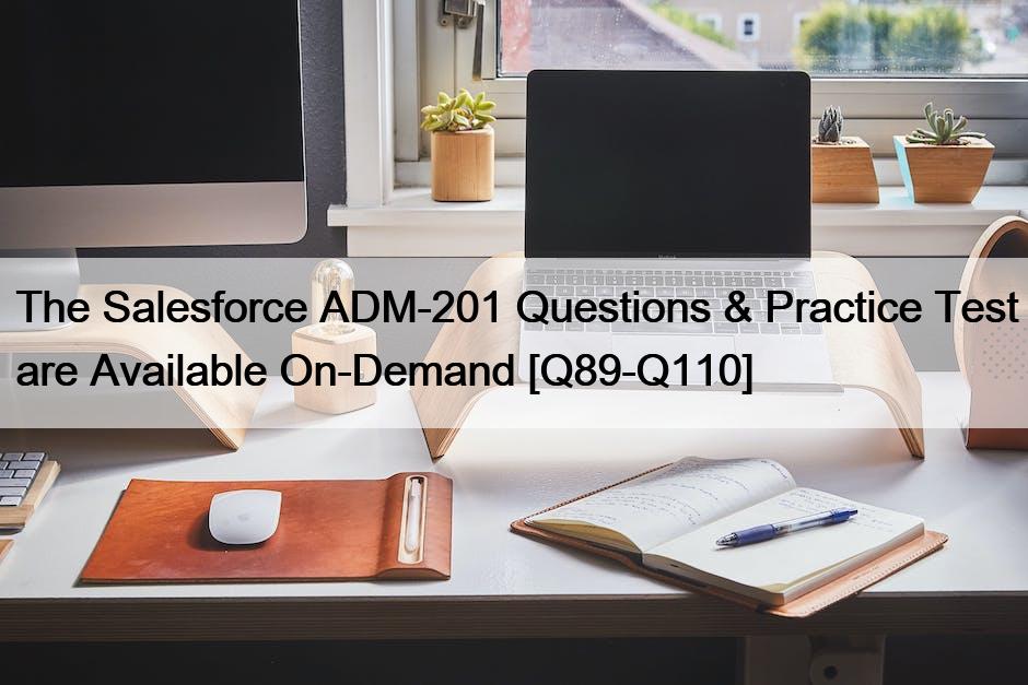 The Salesforce ADM-201 Questions & Practice Test are Available On-Demand [Q89-Q110]