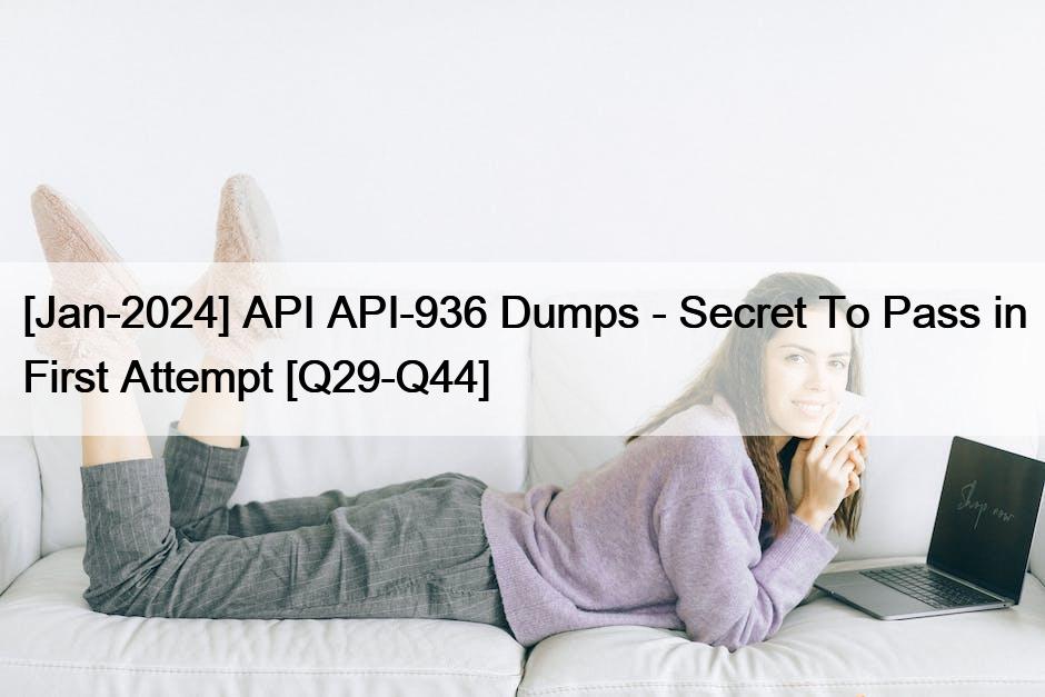 [Jan-2024] API API-936 Dumps – Secret To Pass in First Attempt [Q29-Q44]