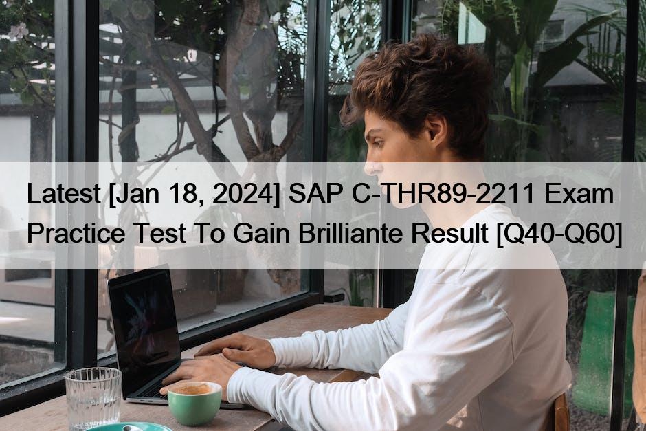 Latest [Jan 18, 2024] SAP C-THR89-2211 Exam Practice Test To Gain Brilliante Result [Q40-Q60]