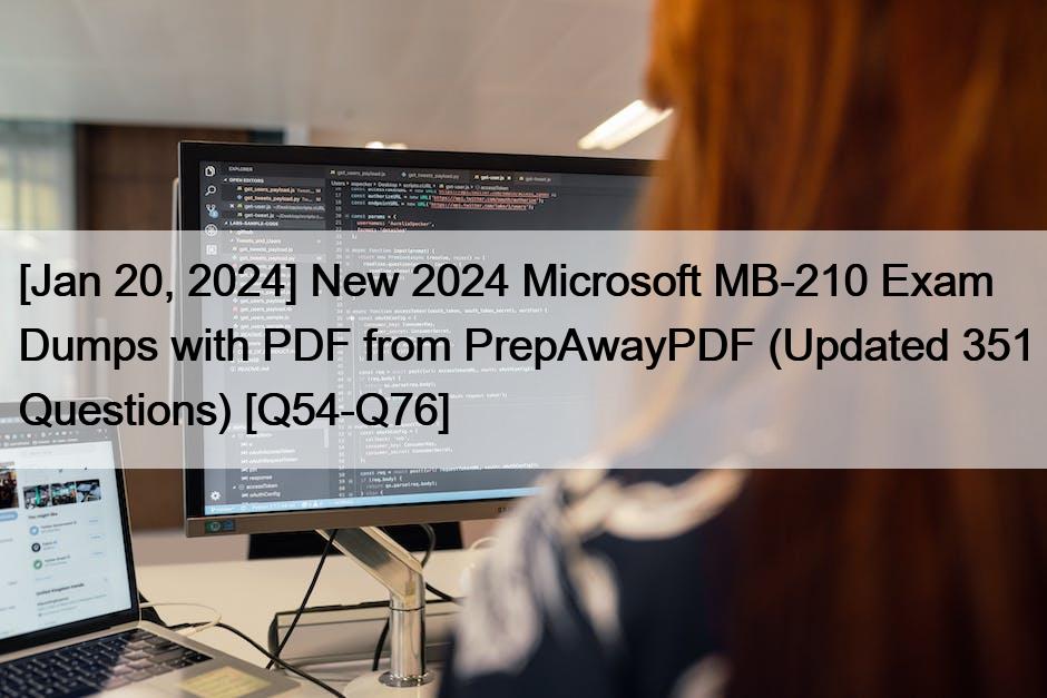 [Jan 20, 2024] New 2024 Microsoft MB-210 Exam Dumps with PDF from PrepAwayPDF (Updated 351 Questions) [Q54-Q76]