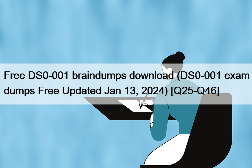 Free DS0-001 braindumps download (DS0-001 exam dumps Free Updated Jan 13, 2024) [Q25-Q46]