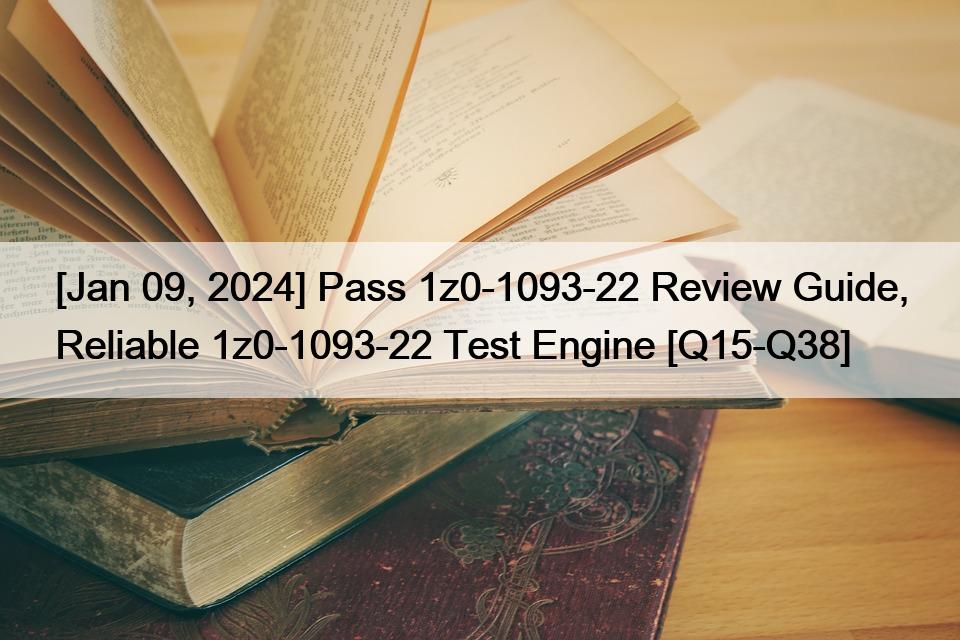 [Jan 09, 2024] Pass 1z0-1093-22 Review Guide, Reliable 1z0-1093-22 Test Engine [Q15-Q38]