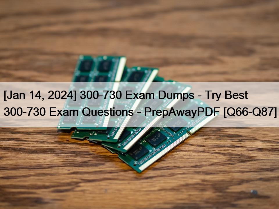 [Jan 14, 2024] 300-730 Exam Dumps – Try Best 300-730 Exam Questions – PrepAwayPDF [Q66-Q87]