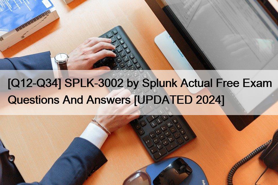 [Q12-Q34] SPLK-3002 by Splunk Actual Free Exam Questions And Answers [UPDATED 2024]