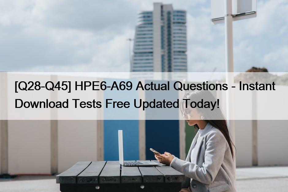 [Q28-Q45] HPE6-A69 Actual Questions – Instant Download Tests Free Updated Today!