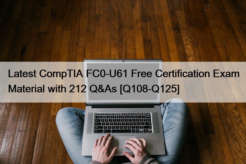 Latest CompTIA FC0-U61 Free Certification Exam Material with 212 Q&As [Q108-Q125]