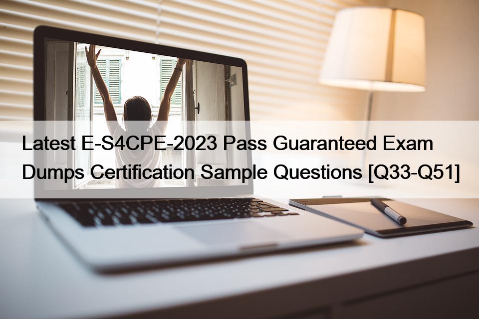 Latest E-S4CPE-2023 Pass Guaranteed Exam Dumps Certification Sample Questions [Q33-Q51]