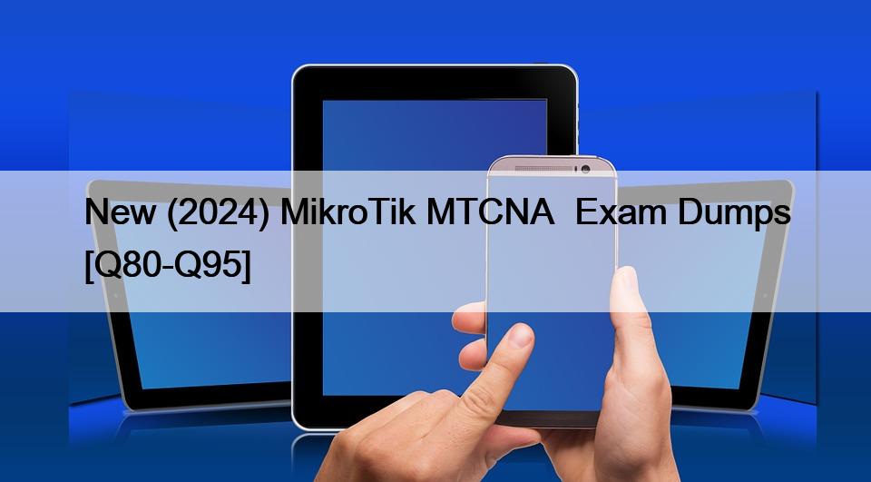 New (2024) MikroTik MTCNA  Exam Dumps [Q80-Q95]